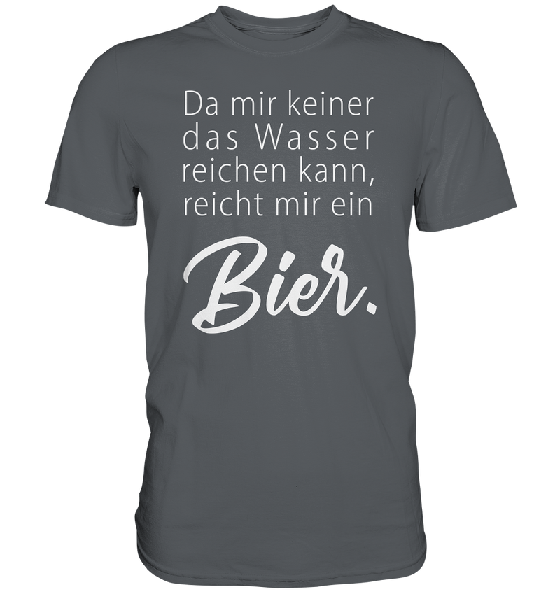 Da mir keiner das Wasser reichen kann, reicht mir ein Bier - Premium Shirt