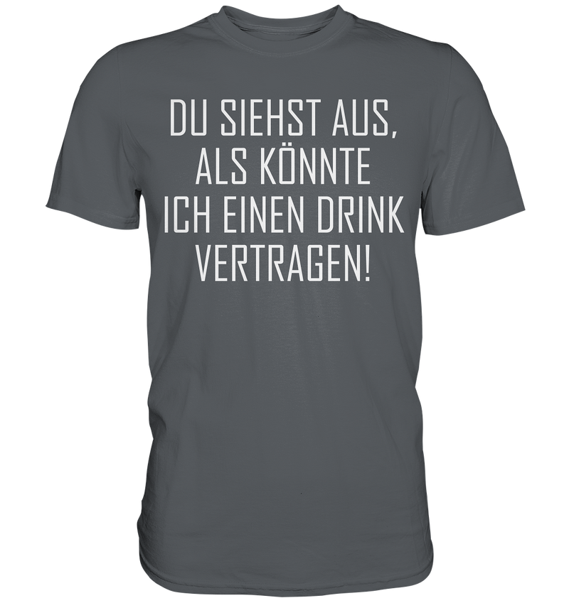 Du siehst aus als könnte ich einen Trink vertragen - Premium Shirt