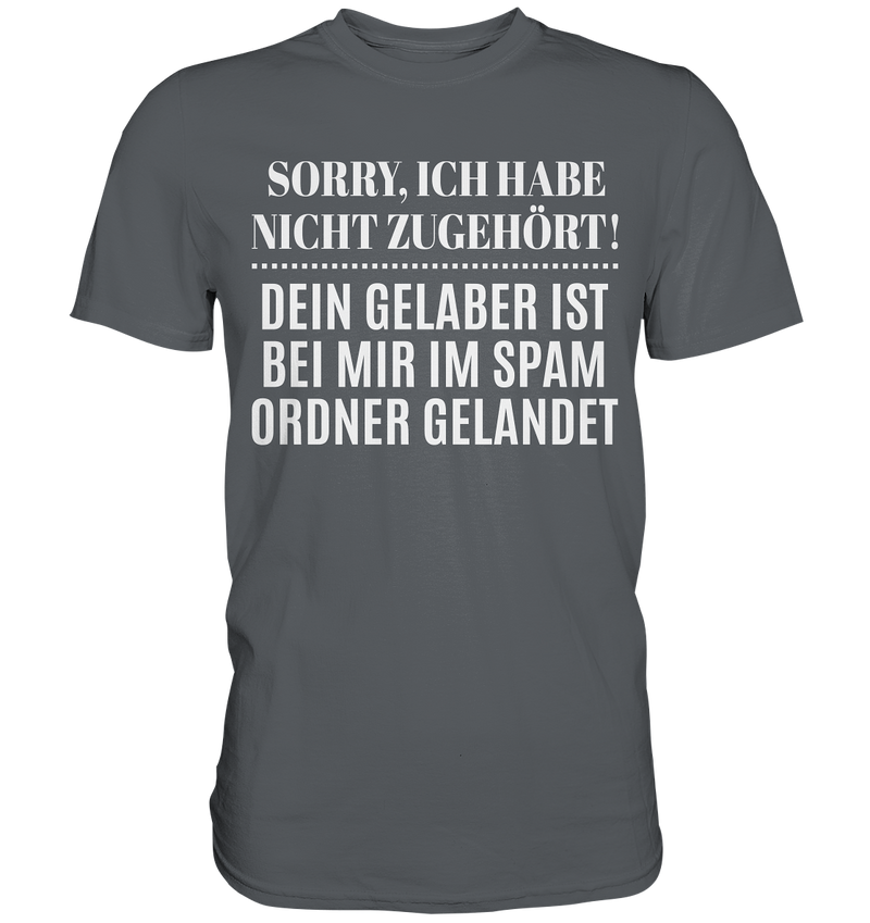 Sorry ich habe nicht zugehört, dein Gelaber ist bei mir im Spam Ordner gelandet - Premium Shirt