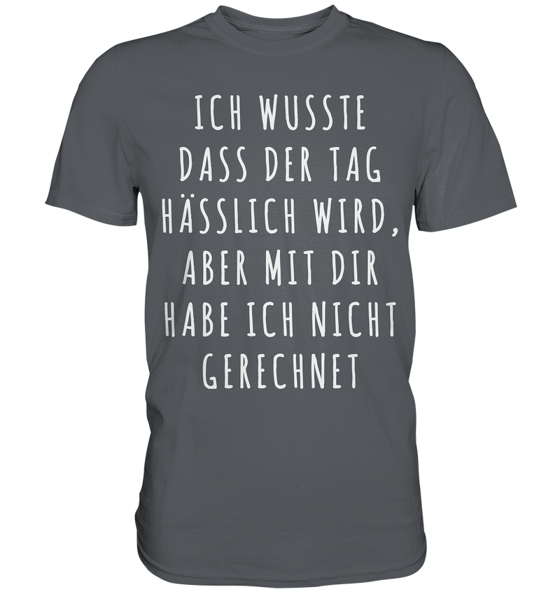 Ich wusste das der Tag hässlich wird, aber mit dir habe ich nicht gerechnet - Premium Shirt