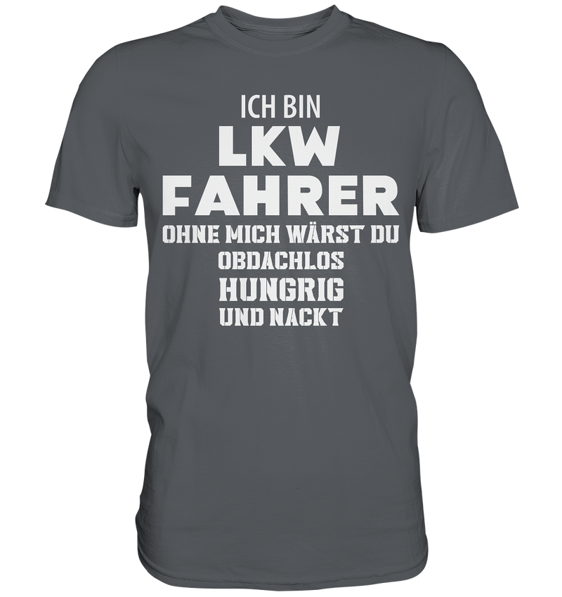 Ich bin LKW Fahrer ohne mich wärst du obdachlos, hungrig und nacht - Premium Shirt