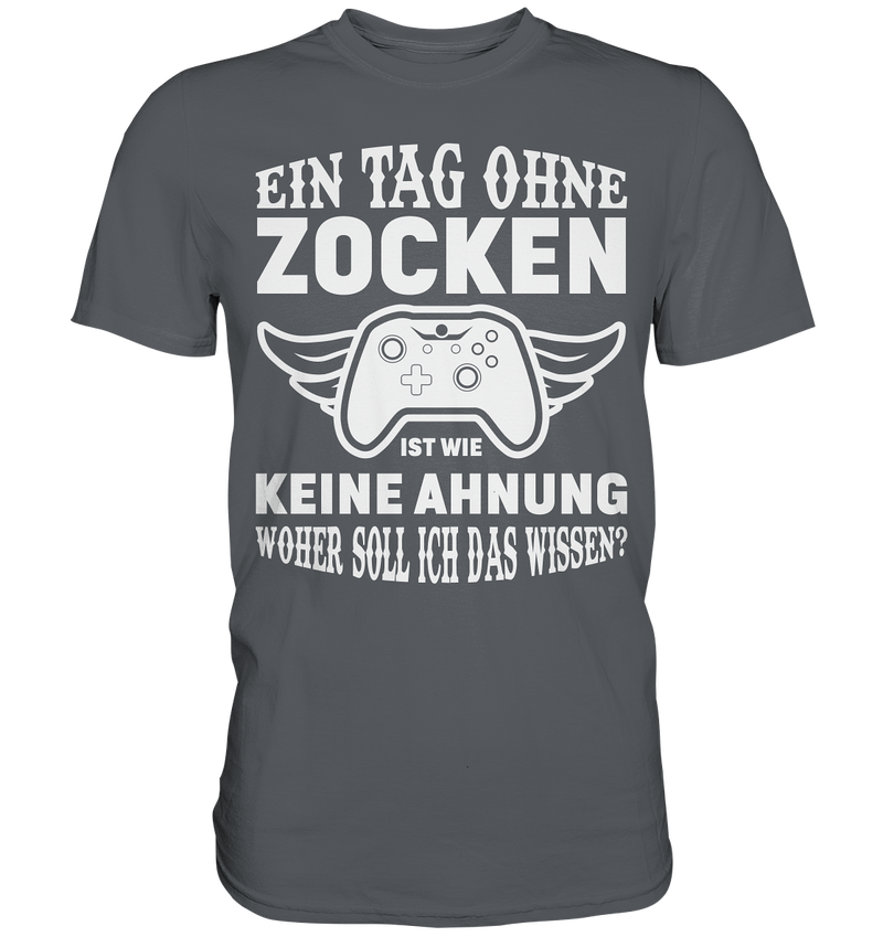 Einen Tag ohne zocken ist wie keine Ahnung woher soll ich das wissen? - Premium Shirt