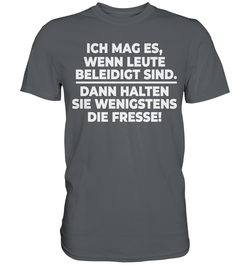 Ich mag es wenn Leute beleidigt sind, dann halten sie wenigstens die Fresse - Premium Shirt