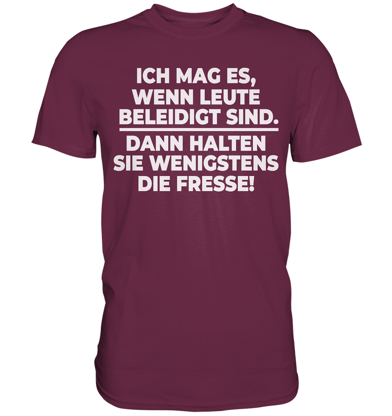 Ich mag es wenn Leute beleidigt sind, dann halten sie wenigstens die Fresse - Premium Shirt