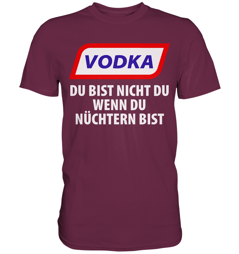 Vodka - Du bist nicht du wenn du nüchtern bist - Premium Shirt