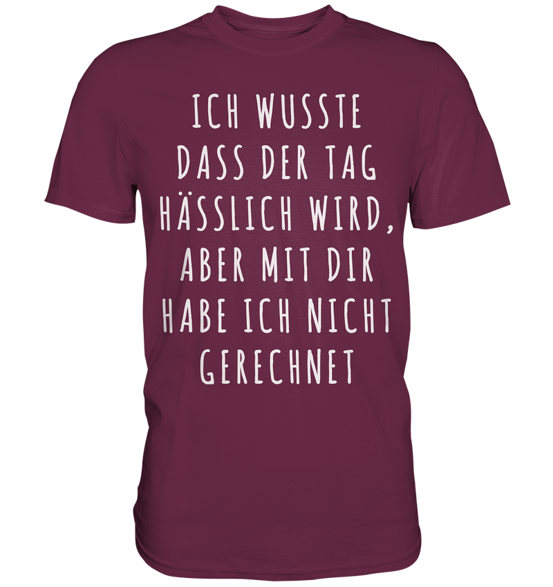 Ich wusste das der Tag hässlich wird, aber mit dir habe ich nicht gerechnet - Premium Shirt