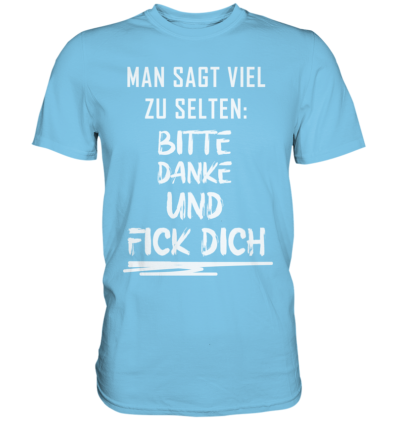 Man sagt viel zu selten bitte danke und fick dich - Premium Shirt