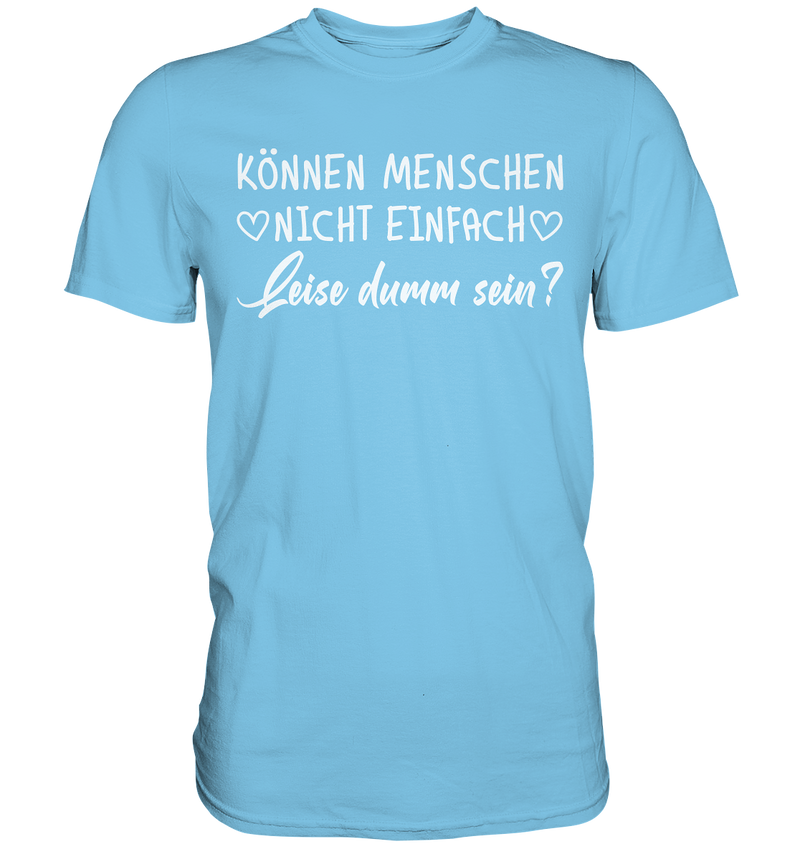 Können Menschen nicht einfach leise dumm sein - Premium Shirt