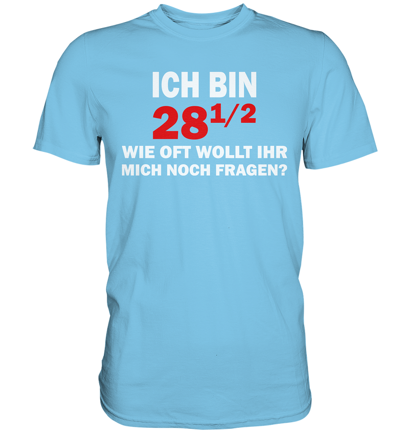 Ich bin 28 1/2, wie oft wollt ihr mich noch fragen? - Premium Shirt