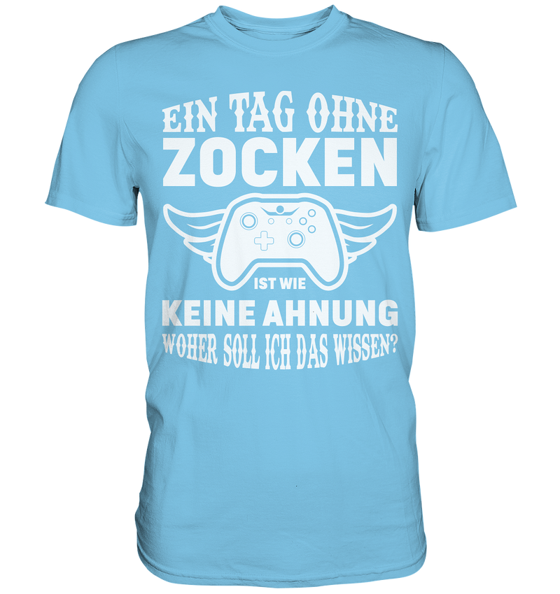 Einen Tag ohne zocken ist wie keine Ahnung woher soll ich das wissen? - Premium Shirt