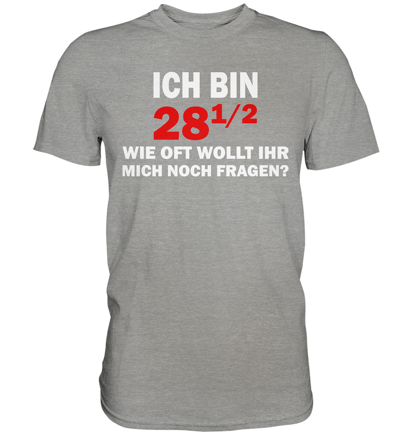 Ich bin 28 1/2, wie oft wollt ihr mich noch fragen? - Premium Shirt