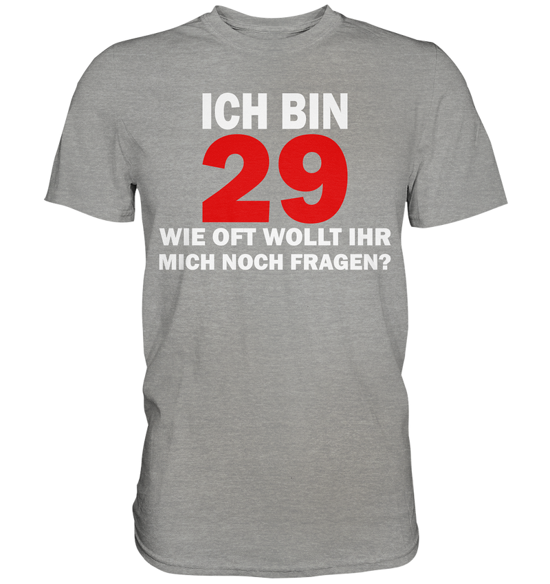 Ich bin 29 - Wie oft wollt ihr mich noch fragen? - Premium Shirt