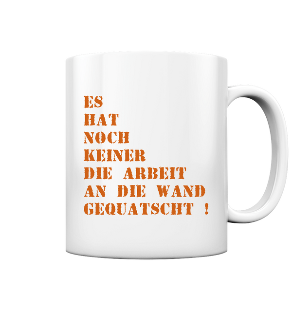 Es hat noch keiner die Arbeit an die Wand gequatscht! - Tasse glossy