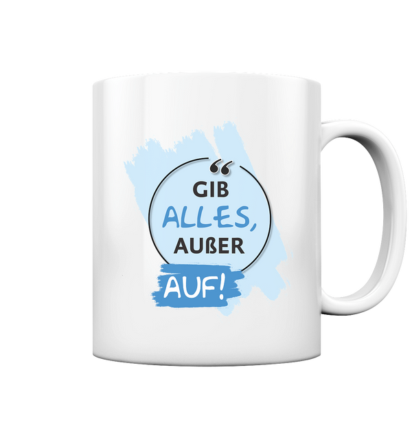 Gib alles außer auf! - Tasse glossy